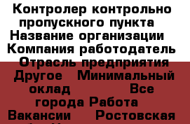 Контролер контрольно-пропускного пункта › Название организации ­ Компания-работодатель › Отрасль предприятия ­ Другое › Минимальный оклад ­ 10 000 - Все города Работа » Вакансии   . Ростовская обл.,Новошахтинск г.